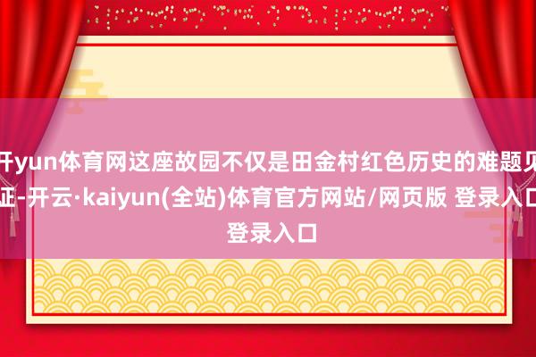 开yun体育网这座故园不仅是田金村红色历史的难题见证-开云·kaiyun(全站)体育官方网站/网页版 登录入口