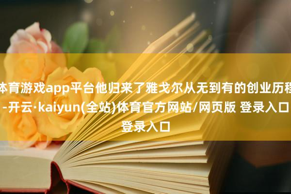 体育游戏app平台他归来了雅戈尔从无到有的创业历程-开云·kaiyun(全站)体育官方网站/网页版 登录入口