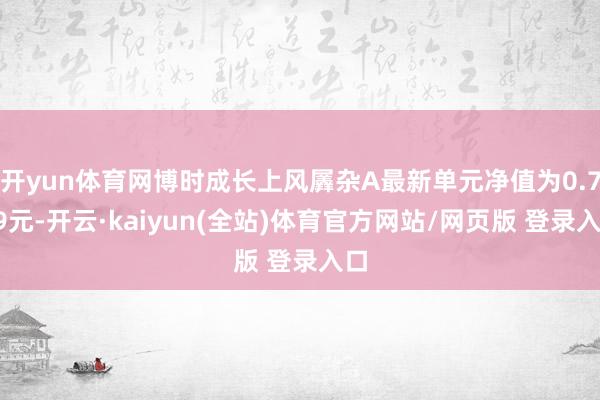 开yun体育网博时成长上风羼杂A最新单元净值为0.759元-开云·kaiyun(全站)体育官方网站/网页版 登录入口