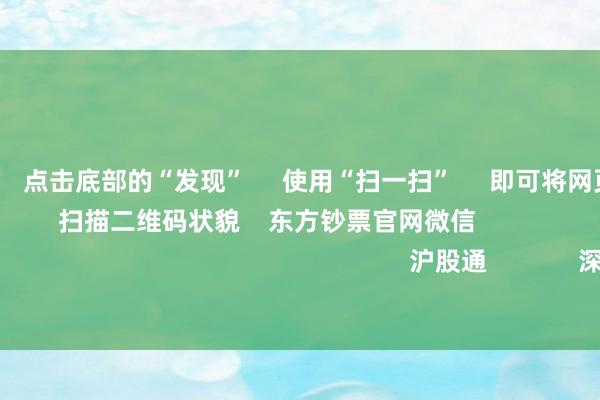 欧洲杯体育 点击底部的“发现” 使用“扫一扫” 即可将网页共享至一又友圈 扫描二维码状貌 东方钞票官网微信 沪股通 深股通