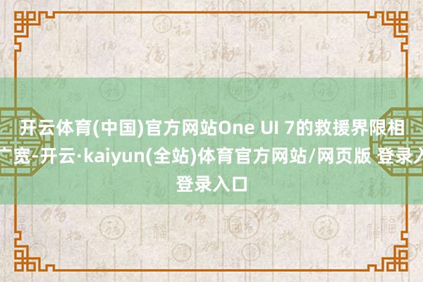 开云体育(中国)官方网站　　One UI 7的救援界限相称广宽-开云·kaiyun(全站)体育官方网站/网页版 登录入口