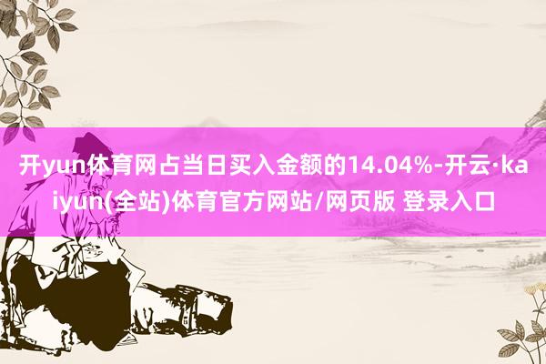 开yun体育网占当日买入金额的14.04%-开云·kaiyun(全站)体育官方网站/网页版 登录入口