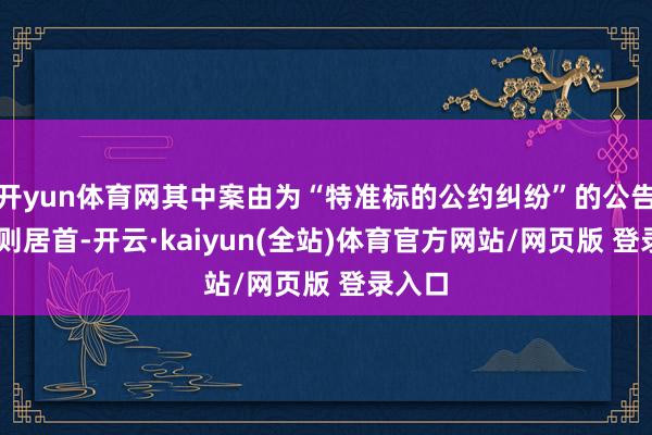 开yun体育网其中案由为“特准标的公约纠纷”的公告以57则居首-开云·kaiyun(全站)体育官方网站/网页版 登录入口