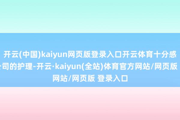 开云(中国)kaiyun网页版登录入口开云体育十分感谢您对公司的护理-开云·kaiyun(全站)体育官方网站/网页版 登录入口