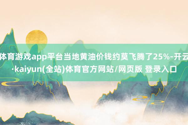 体育游戏app平台当地黄油价钱约莫飞腾了25%-开云·kaiyun(全站)体育官方网站/网页版 登录入口