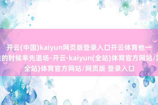 开云(中国)kaiyun网页版登录入口开云体育他一定会在遭遇困难的时候率先退场-开云·kaiyun(全站)体育官方网站/网页版 登录入口