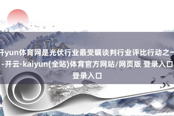 开yun体育网是光伏行业最受瞩谈判行业评比行动之一-开云·kaiyun(全站)体育官方网站/网页版 登录入口