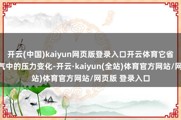 开云(中国)kaiyun网页版登录入口开云体育它省略有用检测空气中的压力变化-开云·kaiyun(全站)体育官方网站/网页版 登录入口