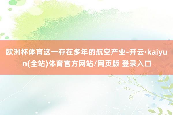 欧洲杯体育这一存在多年的航空产业-开云·kaiyun(全站)体育官方网站/网页版 登录入口
