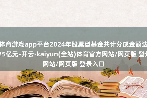 体育游戏app平台2024年股票型基金共计分成金额达283.25亿元-开云·kaiyun(全站)体育官方网站/网页版 登录入口