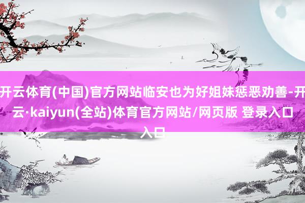 开云体育(中国)官方网站临安也为好姐妹惩恶劝善-开云·kaiyun(全站)体育官方网站/网页版 登录入口