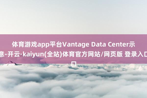 体育游戏app平台Vantage Data Center示意-开云·kaiyun(全站)体育官方网站/网页版 登录入口