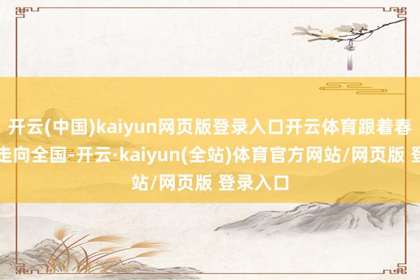 开云(中国)kaiyun网页版登录入口开云体育跟着春节文化走向全国-开云·kaiyun(全站)体育官方网站/网页版 登录入口