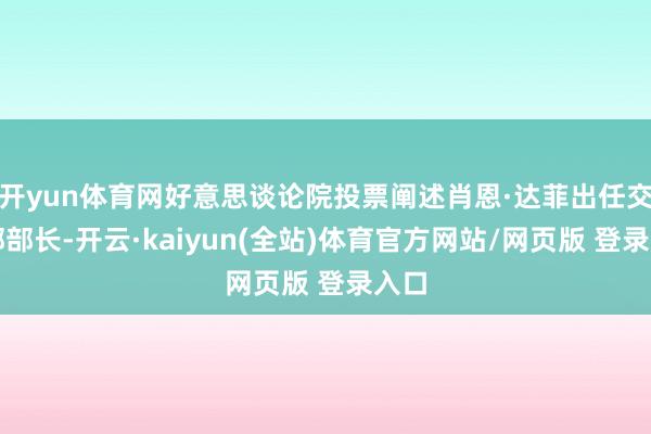 开yun体育网好意思谈论院投票阐述肖恩·达菲出任交通部部长-开云·kaiyun(全站)体育官方网站/网页版 登录入口