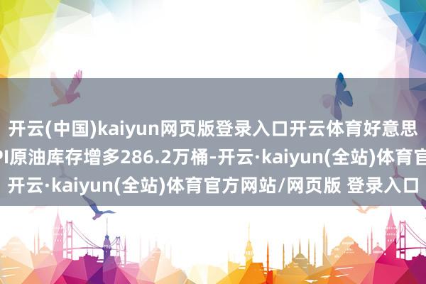 开云(中国)kaiyun网页版登录入口开云体育好意思国至1月24日当周API原油库存增多286.2万桶-开云·kaiyun(全站)体育官方网站/网页版 登录入口