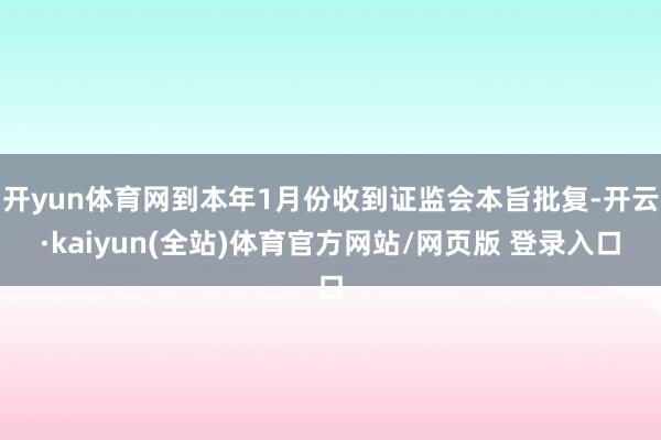 开yun体育网到本年1月份收到证监会本旨批复-开云·kaiyun(全站)体育官方网站/网页版 登录入口