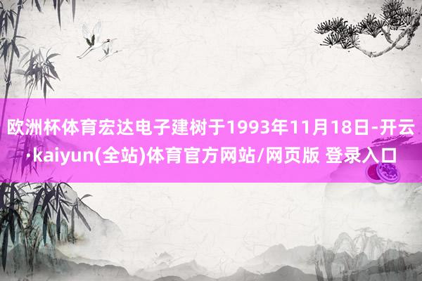 欧洲杯体育宏达电子建树于1993年11月18日-开云·kaiyun(全站)体育官方网站/网页版 登录入口