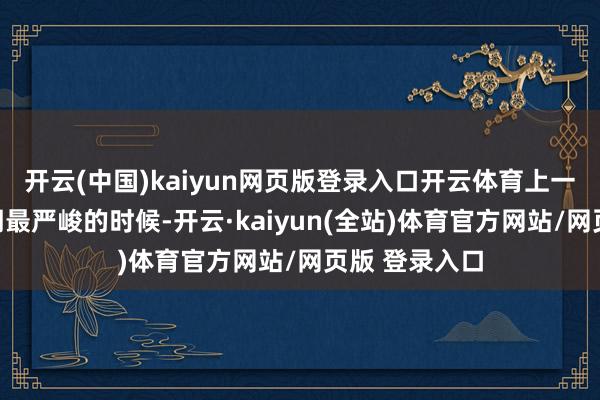 开云(中国)kaiyun网页版登录入口开云体育上一轮白酒维持期最严峻的时候-开云·kaiyun(全站)体育官方网站/网页版 登录入口