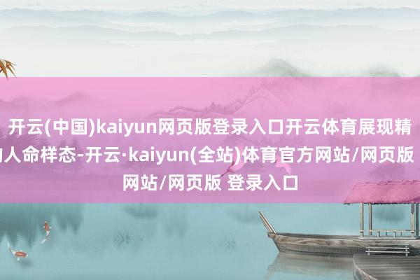 开云(中国)kaiyun网页版登录入口开云体育展现精彩纷呈的人命样态-开云·kaiyun(全站)体育官方网站/网页版 登录入口