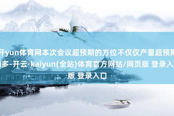 开yun体育网本次会议超预期的方位不仅仅产量超预期加多-开云·kaiyun(全站)体育官方网站/网页版 登录入口