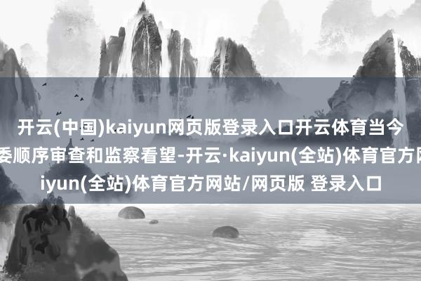 开云(中国)kaiyun网页版登录入口开云体育当今正接受沈阳市纪委监委顺序审查和监察看望-开云·kaiyun(全站)体育官方网站/网页版 登录入口