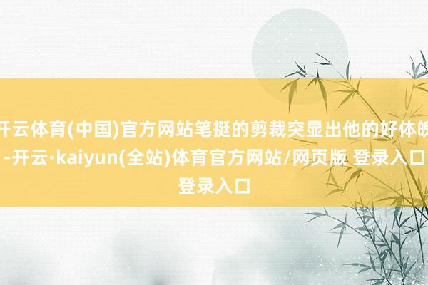 开云体育(中国)官方网站笔挺的剪裁突显出他的好体魄-开云·kaiyun(全站)体育官方网站/网页版 登录入口