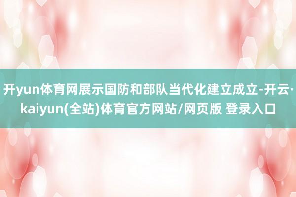 开yun体育网展示国防和部队当代化建立成立-开云·kaiyun(全站)体育官方网站/网页版 登录入口