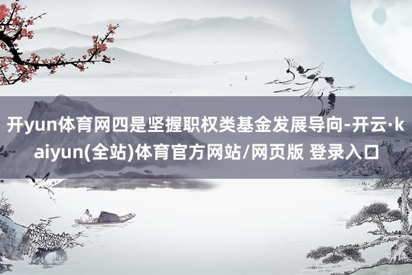 开yun体育网四是坚握职权类基金发展导向-开云·kaiyun(全站)体育官方网站/网页版 登录入口