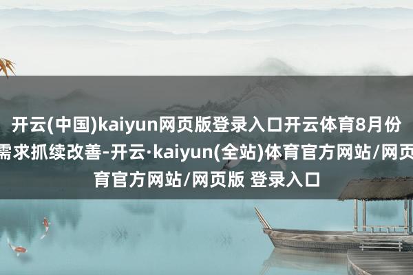 开云(中国)kaiyun网页版登录入口开云体育8月份内行半导体需求抓续改善-开云·kaiyun(全站)体育官方网站/网页版 登录入口