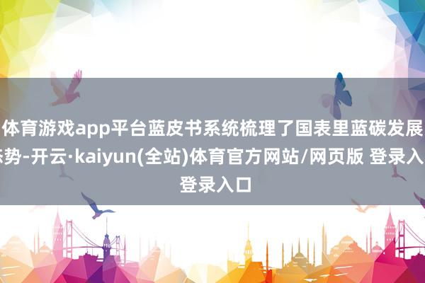 体育游戏app平台  蓝皮书系统梳理了国表里蓝碳发展态势-开云·kaiyun(全站)体育官方网站/网页版 登录入口