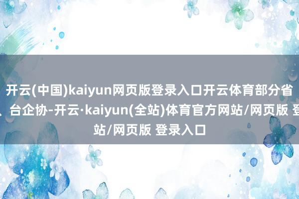 开云(中国)kaiyun网页版登录入口开云体育部分省市台办、台企协-开云·kaiyun(全站)体育官方网站/网页版 登录入口