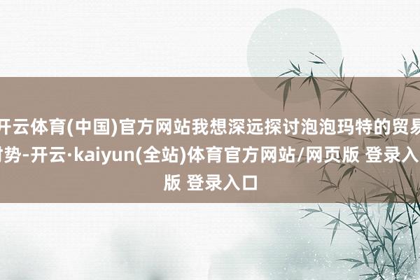 开云体育(中国)官方网站我想深远探讨泡泡玛特的贸易时势-开云·kaiyun(全站)体育官方网站/网页版 登录入口