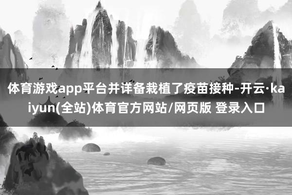 体育游戏app平台并详备栽植了疫苗接种-开云·kaiyun(全站)体育官方网站/网页版 登录入口