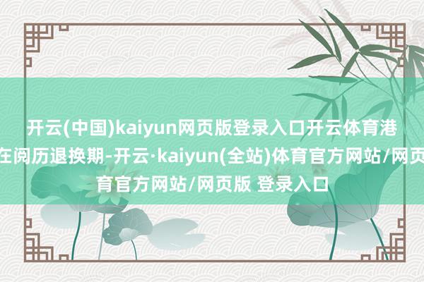 开云(中国)kaiyun网页版登录入口开云体育　　港股革命药正在阅历退换期-开云·kaiyun(全站)体育官方网站/网页版 登录入口