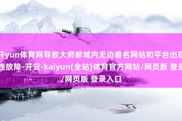开yun体育网导致大师畛域内无边着名网站和平台出现间歇性故障-开云·kaiyun(全站)体育官方网站/网页版 登录入口