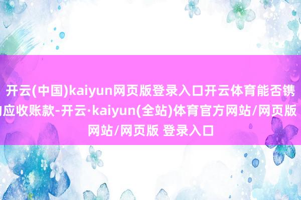 开云(中国)kaiyun网页版登录入口开云体育能否镌汰公司的应收账款-开云·kaiyun(全站)体育官方网站/网页版 登录入口