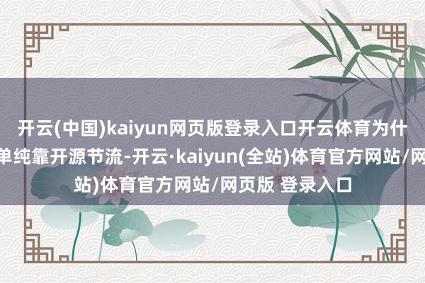 开云(中国)kaiyun网页版登录入口开云体育为什么不获利了?单纯靠开源节流-开云·kaiyun(全站)体育官方网站/网页版 登录入口