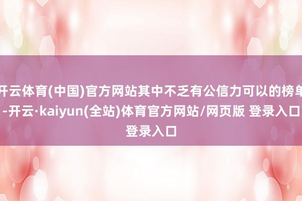 开云体育(中国)官方网站其中不乏有公信力可以的榜单-开云·kaiyun(全站)体育官方网站/网页版 登录入口