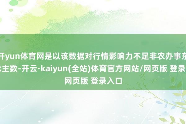 开yun体育网是以该数据对行情影响力不足非农办事东说念主数-开云·kaiyun(全站)体育官方网站/网页版 登录入口