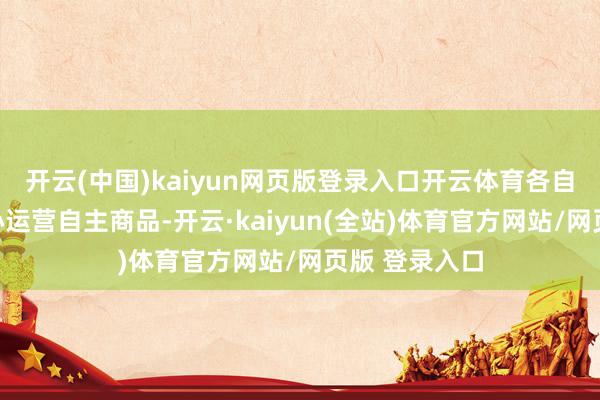 开云(中国)kaiyun网页版登录入口开云体育各自营店铺可专心运营自主商品-开云·kaiyun(全站)体育官方网站/网页版 登录入口