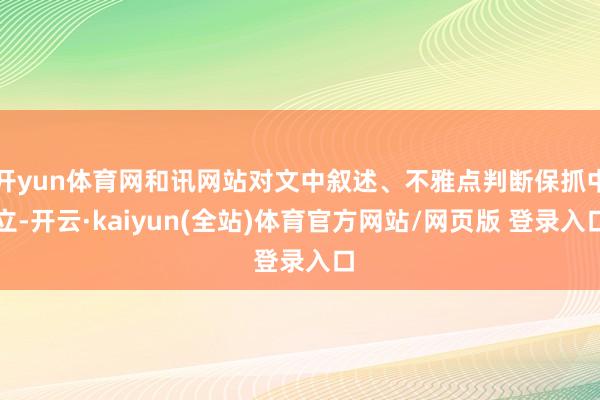 开yun体育网和讯网站对文中叙述、不雅点判断保抓中立-开云·kaiyun(全站)体育官方网站/网页版 登录入口