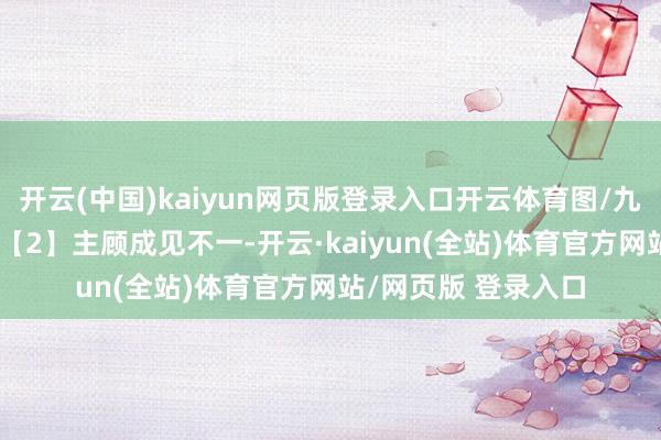 开云(中国)kaiyun网页版登录入口开云体育图/九派新闻记者 蔡晓萱【2】主顾成见不一-开云·kaiyun(全站)体育官方网站/网页版 登录入口