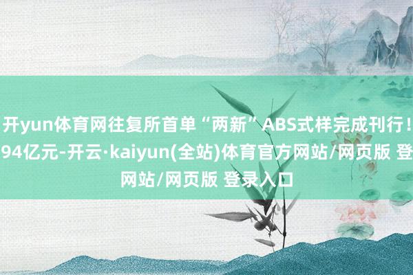开yun体育网往复所首单“两新”ABS式样完成刊行!畛域7.94亿元-开云·kaiyun(全站)体育官方网站/网页版 登录入口
