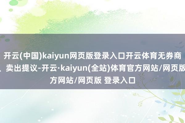 开云(中国)kaiyun网页版登录入口开云体育无券商赐与捏有、卖出提议-开云·kaiyun(全站)体育官方网站/网页版 登录入口