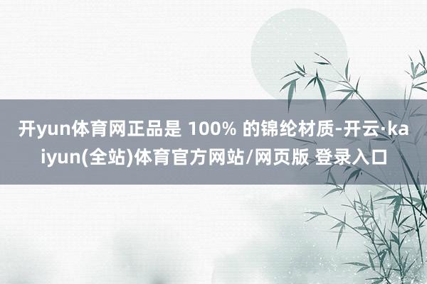 开yun体育网正品是 100% 的锦纶材质-开云·kaiyun(全站)体育官方网站/网页版 登录入口