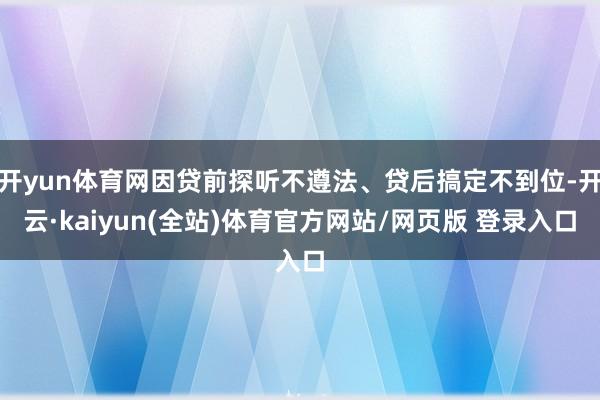 开yun体育网因贷前探听不遵法、贷后搞定不到位-开云·kaiyun(全站)体育官方网站/网页版 登录入口