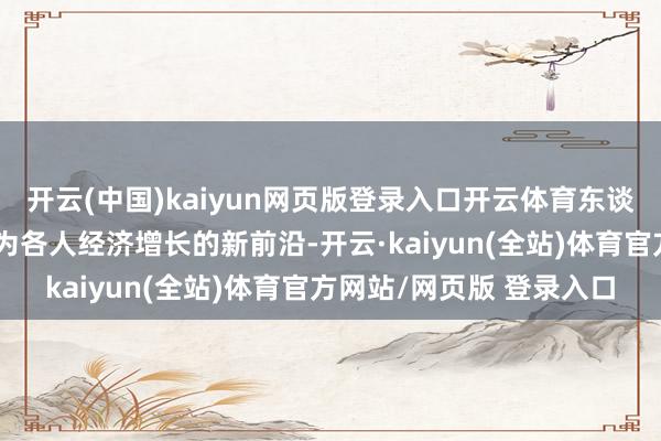 开云(中国)kaiyun网页版登录入口开云体育东谈主工智能手艺已日益成为各人经济增长的新前沿-开云·kaiyun(全站)体育官方网站/网页版 登录入口